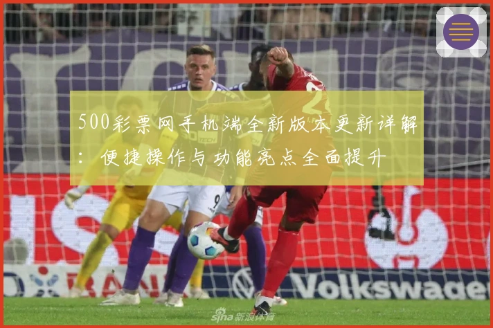 500彩票网手机端全新版本更新详解：便捷操作与功能亮点全面提升