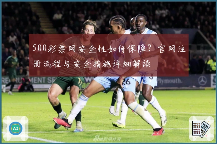 500彩票网安全性如何保障？官网注册流程与安全措施详细解读