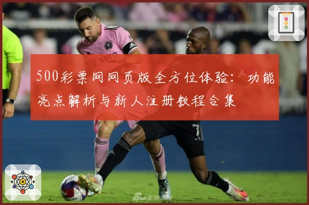 500彩票网网页版全方位体验：功能亮点解析与新人注册教程合集