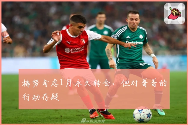 梅努考虑1月永久转会，但对哥哥的行动存疑