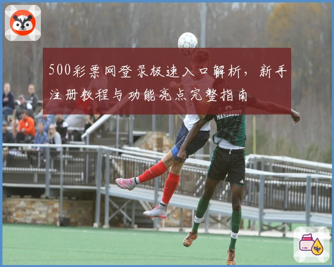 500彩票网登录极速入口解析，新手注册教程与功能亮点完整指南