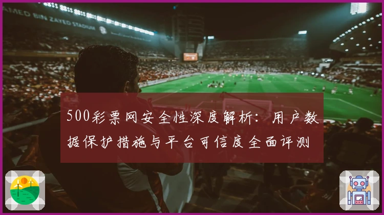 500彩票网安全性深度解析：用户数据保护措施与平台可信度全面评测