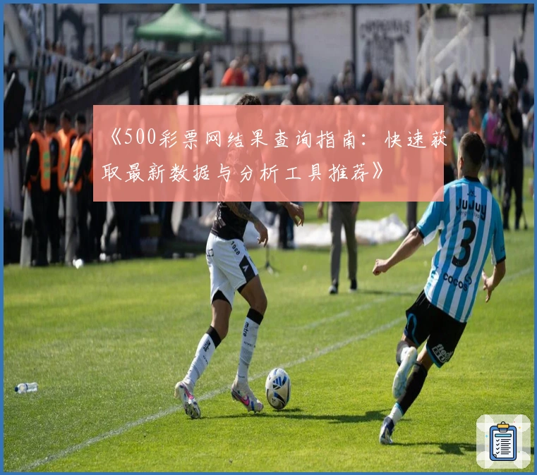 《500彩票网结果查询指南：快速获取最新数据与分析工具推荐》