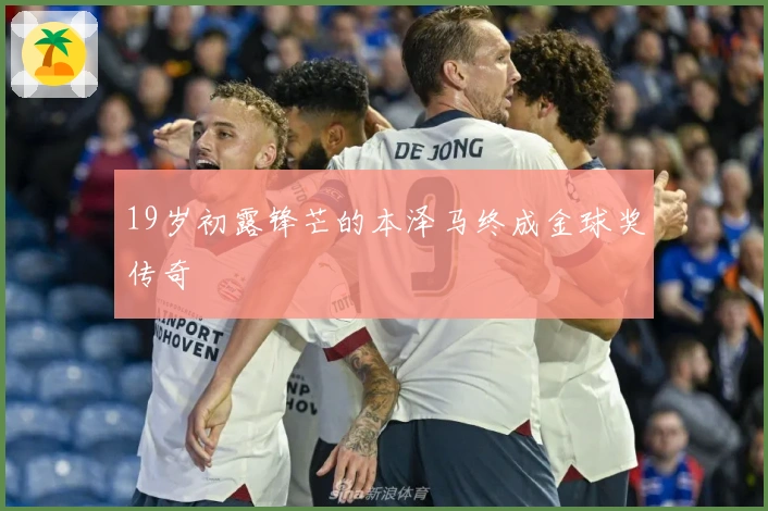 19岁初露锋芒的本泽马终成金球奖传奇