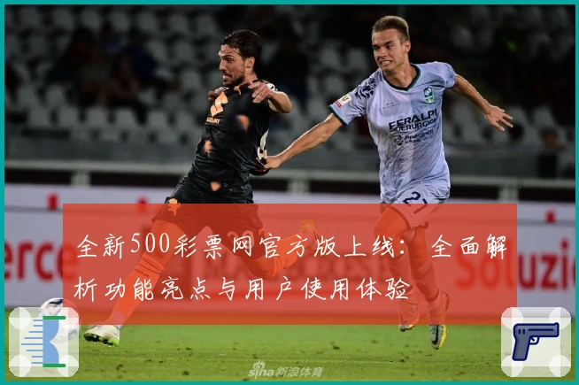 全新500彩票网官方版上线：全面解析功能亮点与用户使用体验