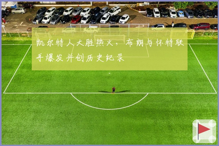 凯尔特人大胜热火，布朗与怀特联手爆发并创历史纪录