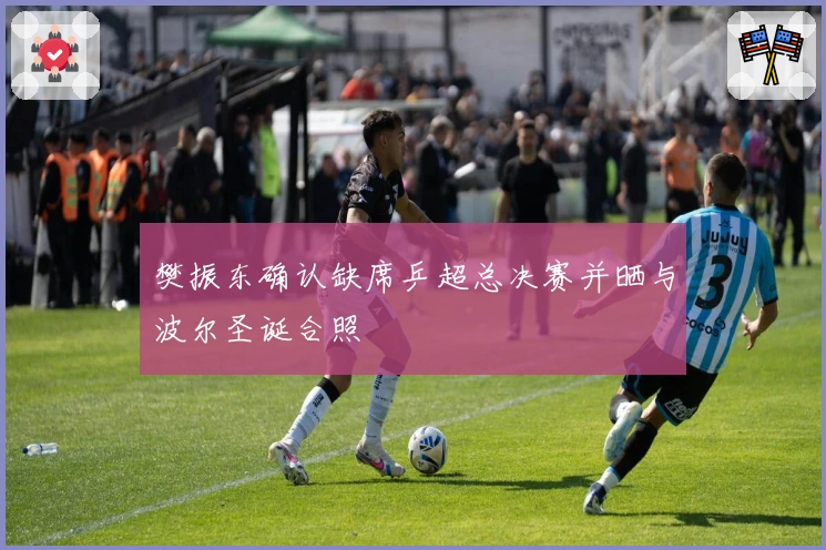 樊振东确认缺席乒超总决赛并晒与波尔圣诞合照