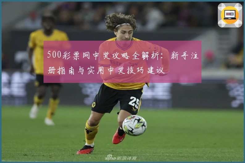 500彩票网中奖攻略全解析：新手注册指南与实用中奖技巧建议
