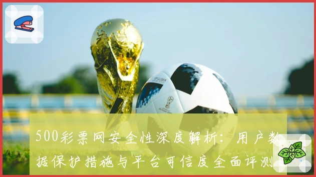 500彩票网安全性深度解析：用户数据保护措施与平台可信度全面评测