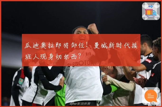 瓜迪奥拉即将卸任！曼城新时代接班人现身切尔西？