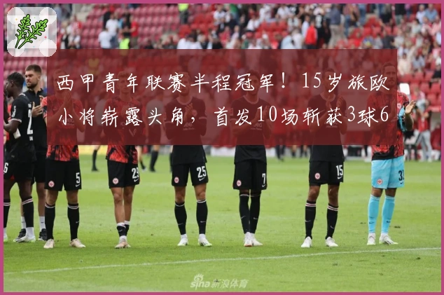 西甲青年联赛半程冠军！15岁旅欧小将崭露头角，首发10场斩获3球6助
