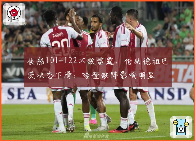 快船101-122不敌雷霆，伦纳德祖巴茨状态下滑，哈登缺阵影响明显