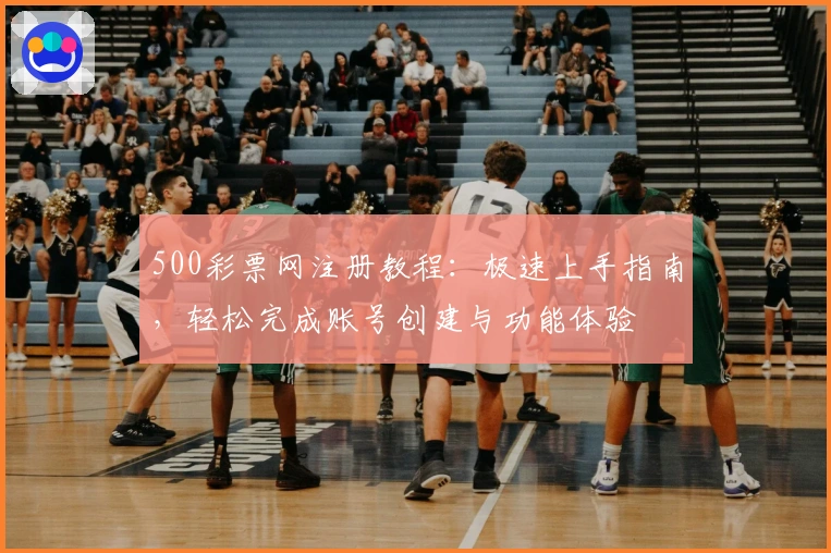 500彩票网注册教程：极速上手指南，轻松完成账号创建与功能体验