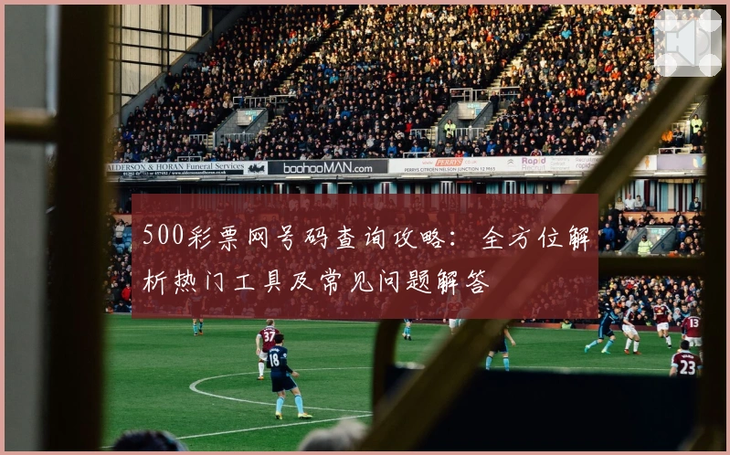500彩票网号码查询攻略：全方位解析热门工具及常见问题解答