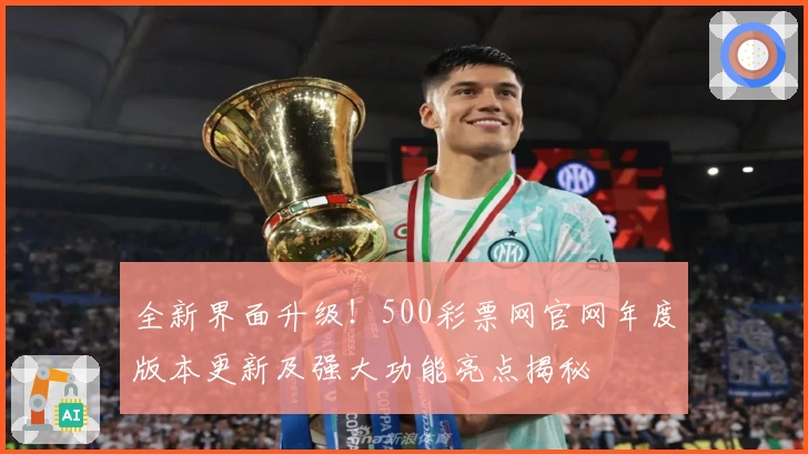 全新界面升级！500彩票网官网年度版本更新及强大功能亮点揭秘