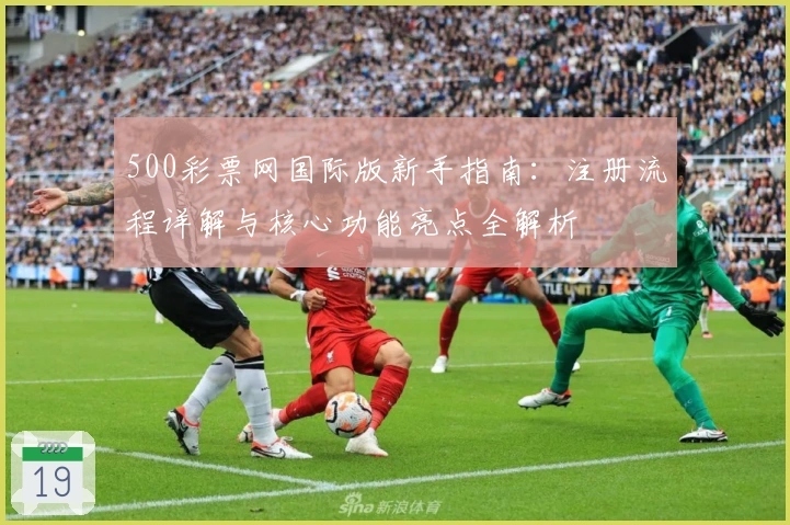 500彩票网国际版新手指南：注册流程详解与核心功能亮点全解析