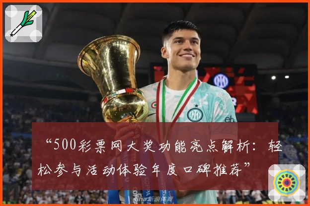 “500彩票网大奖功能亮点解析：轻松参与活动体验年度口碑推荐”