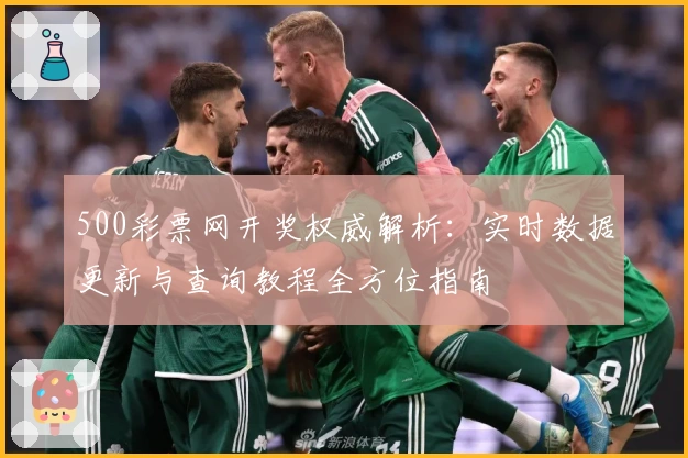 500彩票网开奖权威解析：实时数据更新与查询教程全方位指南