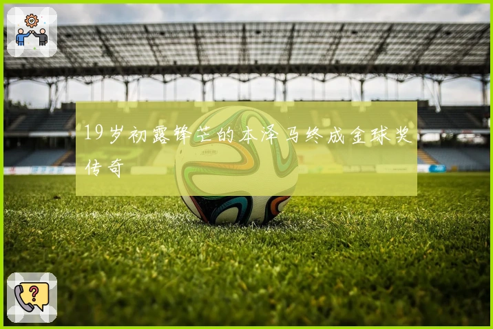 19岁初露锋芒的本泽马终成金球奖传奇