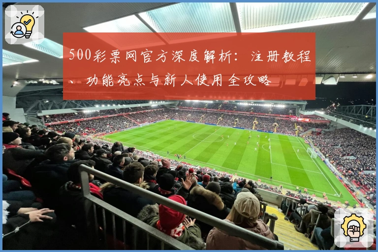 500彩票网官方深度解析：注册教程、功能亮点与新人使用全攻略