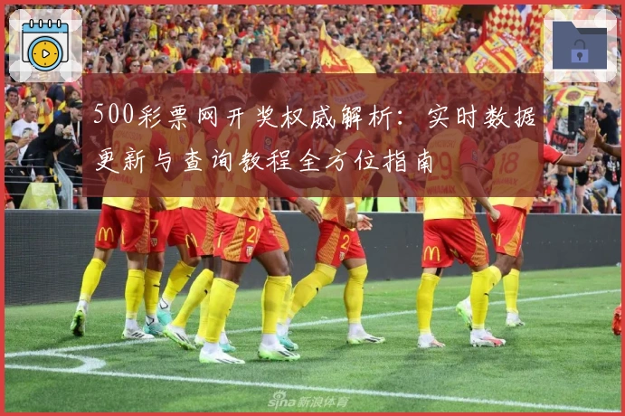 500彩票网开奖权威解析：实时数据更新与查询教程全方位指南