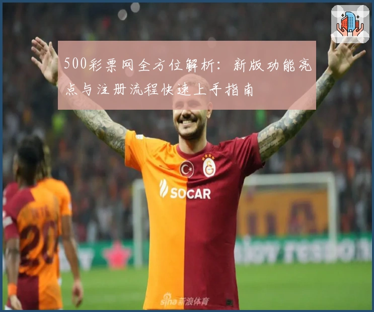 500彩票网全方位解析：新版功能亮点与注册流程快速上手指南